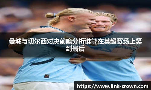 曼城与切尔西对决前瞻分析谁能在英超赛场上笑到最后