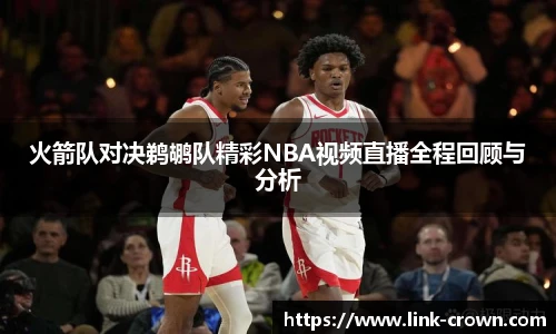 火箭队对决鹈鹕队精彩NBA视频直播全程回顾与分析